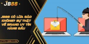 JB88 có lừa đảo không? Sự thật về brand uy tín hàng đầu