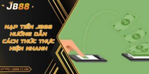 Nạp tiền JB88 - Hướng dẫn cách thức thực hiện nhanh