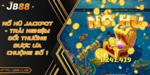 Nổ hũ Jackpot - Trải nghiệm đổi thưởng được ưa chuộng số 1