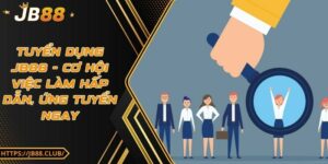 Tuyển dụng JB88 - Cơ hội việc làm hấp dẫn, ứng tuyển ngay